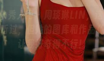 Xiuren秀人网 – 周琰琳LIN，这名字我倒是没听过，但她的图库和作品《剧情》让我好奇得不行！