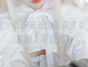 喵糖映画 – 蠢沫沫最新写真来袭，纯白背景的人间烟火？
